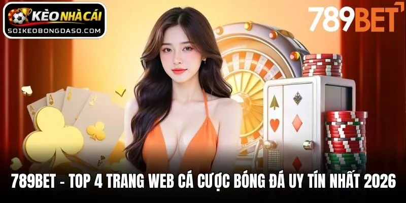 789BET - Top 4 trang web cá cược bóng đá uy tín nhất 2026