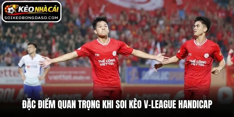 Đặc điểm quan trọng khi soi kèo V-League Handicap