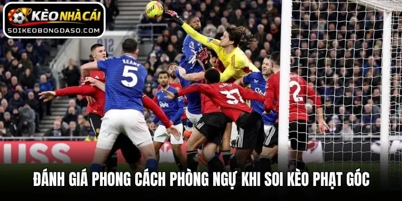 Soi Kèo Phạt Góc Hiệu Quả Theo Kinh Nghiệm Từ Chuyên Gia 3 Đánh giá phong cách phòng ngự khi soi kèo phạt góc