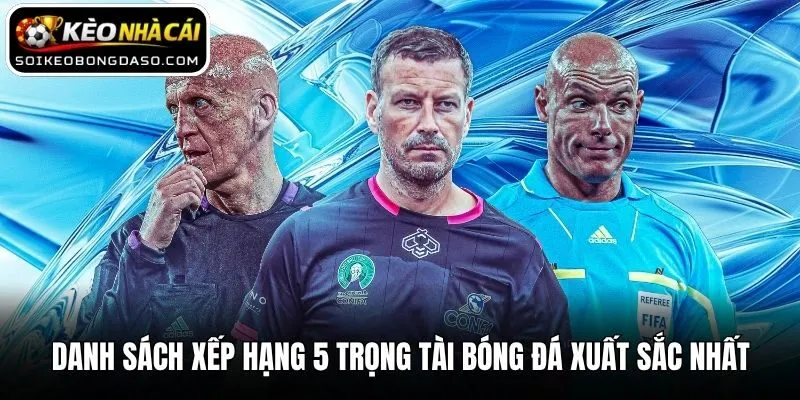 Danh sách xếp hạng 5 trọng tài bóng đá xuất sắc nhất