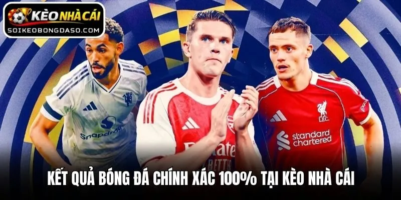 Kết quả bóng đá chính xác tại Kèo Nhà Cái