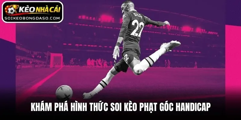 Soi Kèo Phạt Góc Hiệu Quả Theo Kinh Nghiệm Từ Chuyên Gia 2 Khám phá hình thức soi kèo phạt góc Handicap