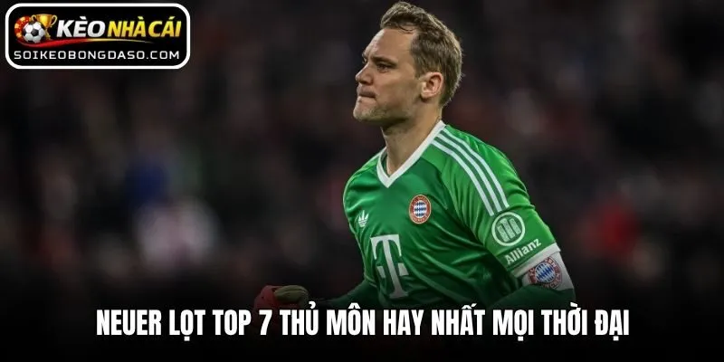 Neuer lọt top 7 thủ môn hay nhất mọi thời đại