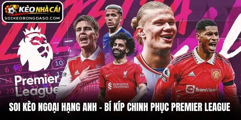 Soi Kèo Ngoại Hạng Anh - Bí Kíp Chinh Phục Premier League 