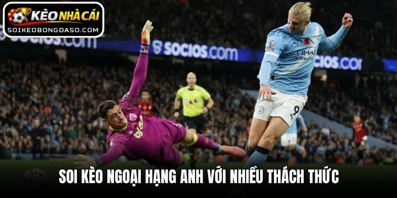 Soi Kèo Ngoại Hạng Anh - Bí Kíp Chinh Phục Premier League 1 Soi kèo Ngoại hạng Anh với nhiều thách thức