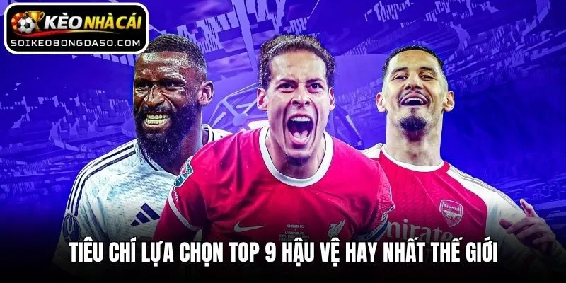 Tiêu chí lựa chọn top 9 hậu vệ hay nhất thế giới