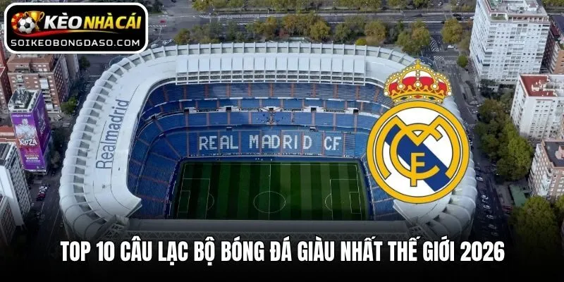 Top 10 câu lạc bộ bóng đá giàu nhất thế giới 2026