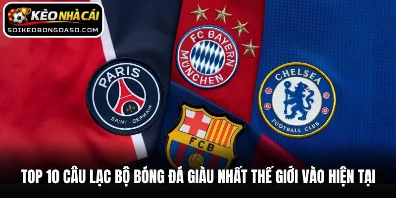 Top 10 Câu Lạc Bộ Bóng Đá Giàu Nhất Thế Giới Vào Hiện Tại