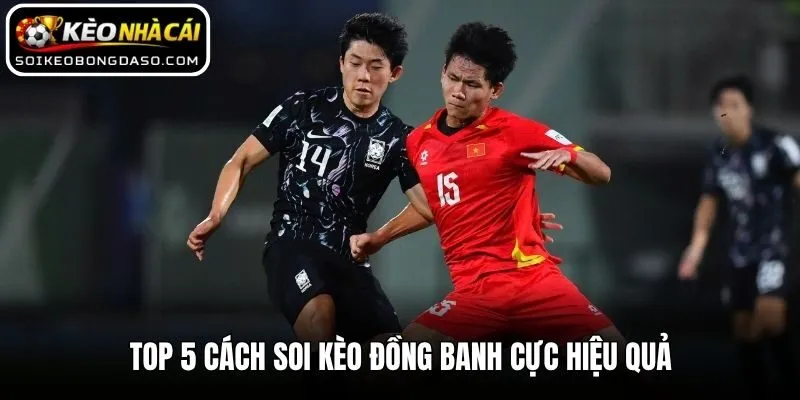 Top 5 cách soi kèo đồng banh cực hiệu quả