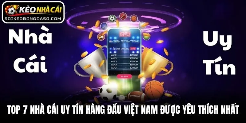Top 7 Nhà Cái Uy Tín Hàng Đầu Việt Nam Được Yêu Thích Nhất