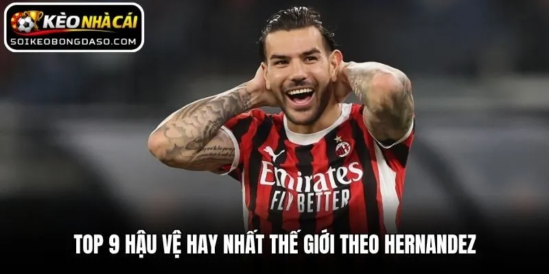Top 9 hậu vệ hay nhất thế giới Theo Hernandez