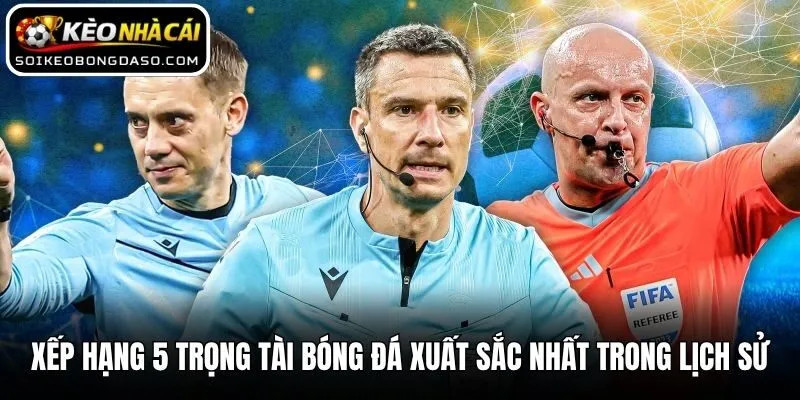 Xếp Hạng 5 Trọng Tài Bóng Đá Xuất Sắc Nhất Trong Lịch Sử
